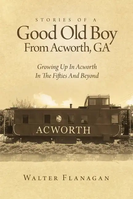 Stories Of A Good Old Boy From Acworth, GA: Growing Up In Acworth In The Fifties And Beyond - Paperback
