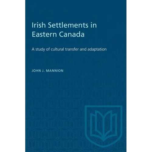 Irish Settlements in Eastern Canada: A study of cultural transfer and adaptation - Paperback