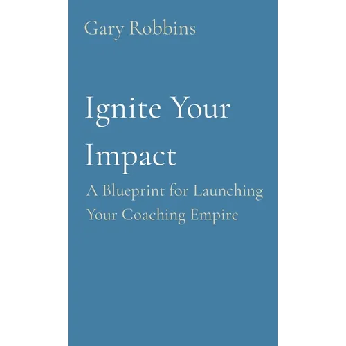 Ignite Your Impact: A Blueprint for Launching Your Coaching Empire - Paperback