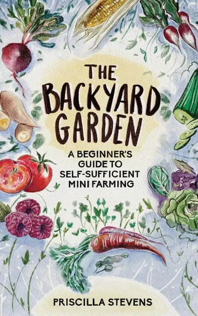 The Backyard Garden: A Beginner's Guide to Self-Sufficient Mini Farming - Hardcover