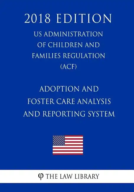 Adoption and Foster Care Analysis and Reporting System (US Administration of Children and Families Regulation) (ACF) (2018 Edition) - Paperback
