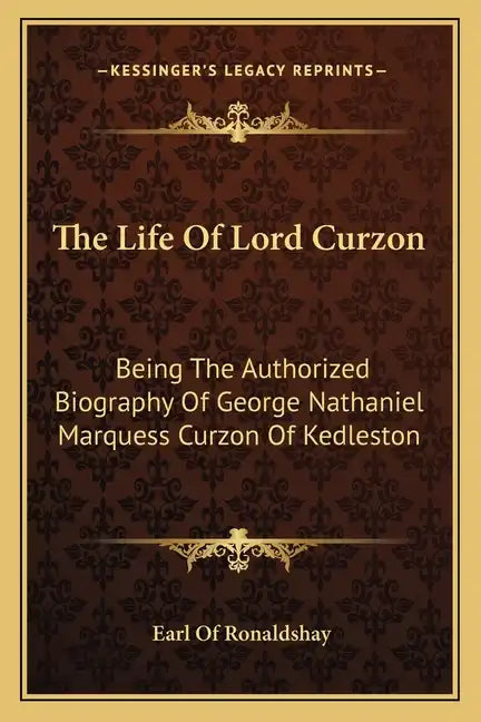 The Life of Lord Curzon: Being the Authorized Biography of George Nathaniel Marquess Curzon of Kedleston - Paperback