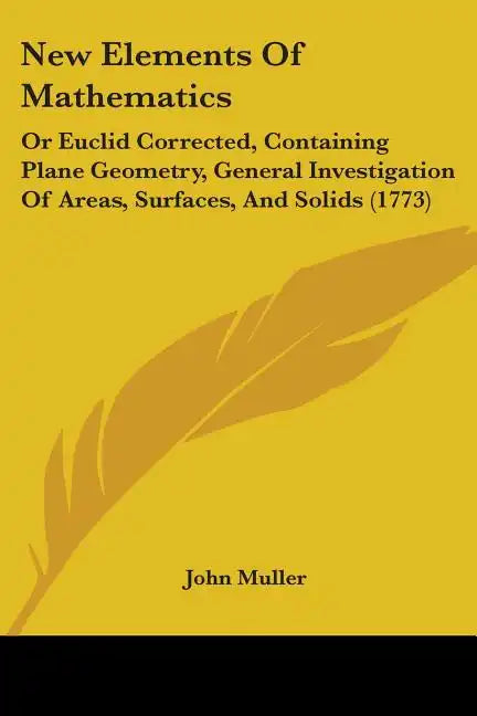 New Elements Of Mathematics: Or Euclid Corrected, Containing Plane Geometry, General Investigation Of Areas, Surfaces, And Solids (1773) - Paperback