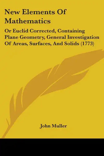 New Elements Of Mathematics: Or Euclid Corrected, Containing Plane Geometry, General Investigation Of Areas, Surfaces, And Solids (1773) - Paperback