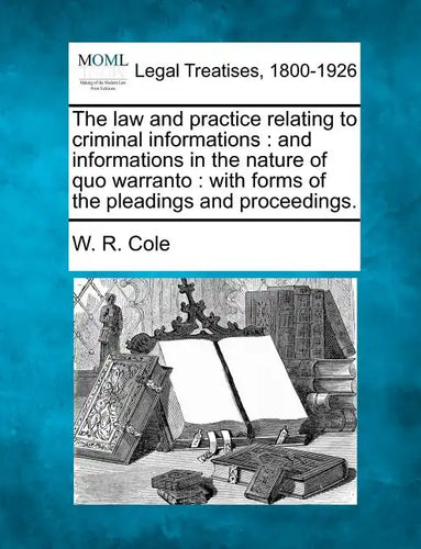 The Law and Practice Relating to Criminal Informations: And Informations in the Nature of Quo Warranto: With Forms of the Pleadings and Proceedings. - Paperback