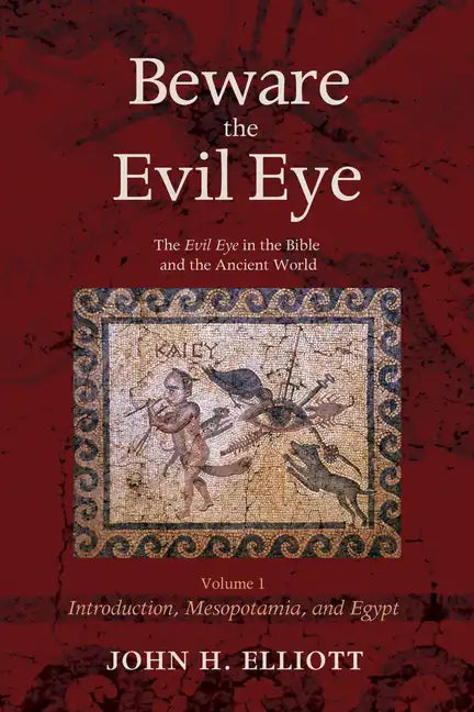 Beware the Evil Eye Volume 1: The Evil Eye in the Bible and the Ancient World--Introduction, Mesopotamia, and Egypt - Hardcover