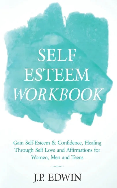 Self Esteem Workbook: Gain Self-Esteem & Confidence, Healing Through Self Love and Affirmations for Women, Men and Teens - Paperback