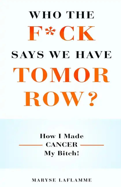 Who the F*ck Says We Have Tomorrow?: How I made cancer my bitch! - Paperback
