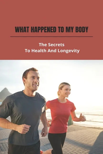 What Happened To My Body: The Secrets To Health And Longevity - Paperback