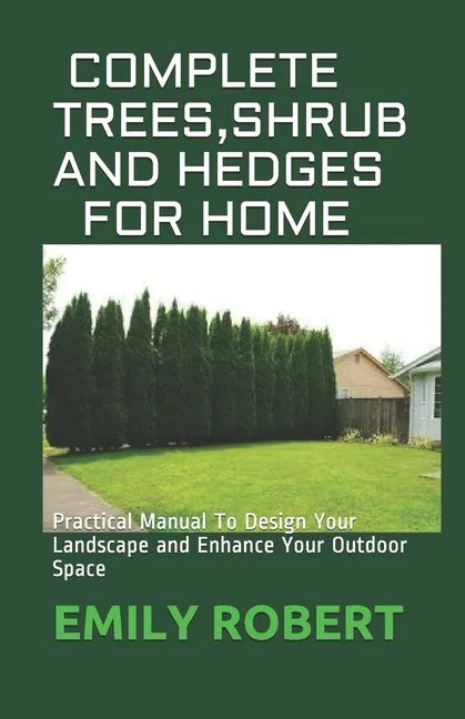 Complete Trees, Shrub and Hedges for Home: Practical Manual To Design Your Landscape and Enhance Your Outdoor Space - Paperback