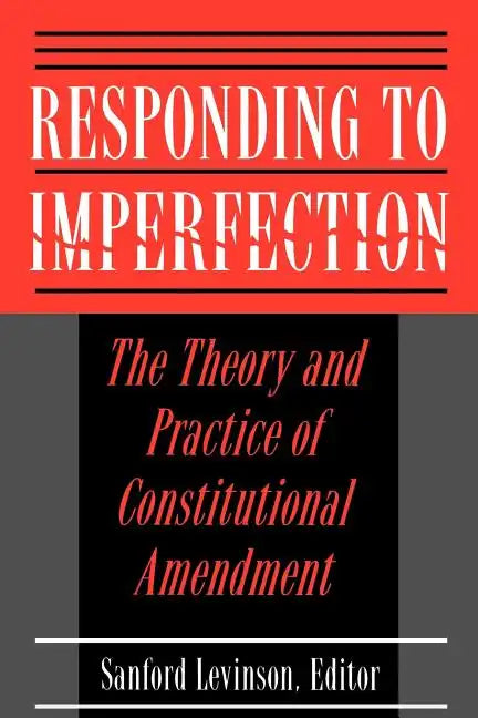 Responding to Imperfection: The Theory and Practice of Constitutional Amendment - Paperback