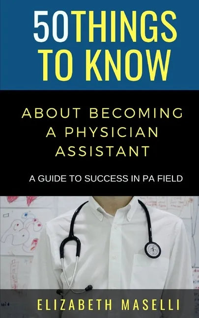 50 Things to Know About Becoming a Physician Assistant: A Guide to Success in PA Field - Paperback