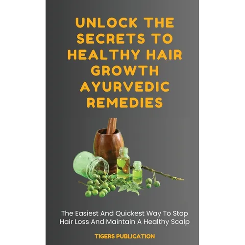 Unlock The Secrets To Healthy Hair Growth Ayurvedic Remedies: The Easiest And Quickest Way To Stop Hair Loss And Maintain A Healthy Scalp - Paperback