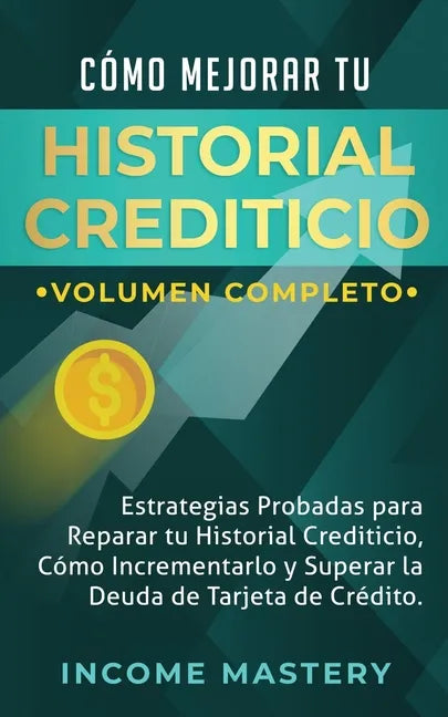 Cómo Mejorar Tu Historial Crediticio: Estrategias Probadas Para Reparar Tu Historial Crediticio, Cómo Incrementarlo y Superar La Deuda de Tarjeta de C - Paperback