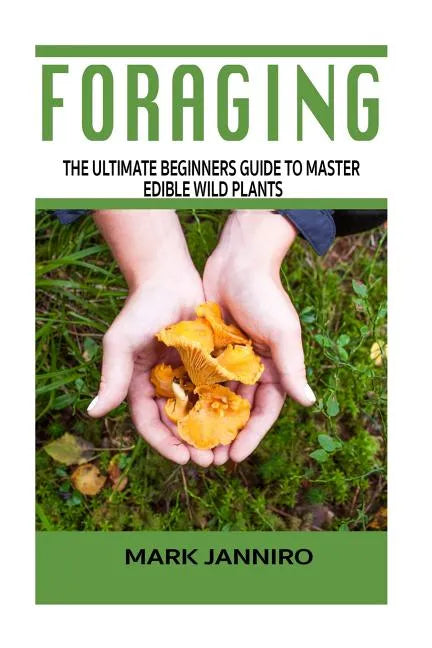 Foraging: The Ultimate Beginners Guide to Master Edible Wild Plants (Foraging, Foraging for Beginners) - Paperback
