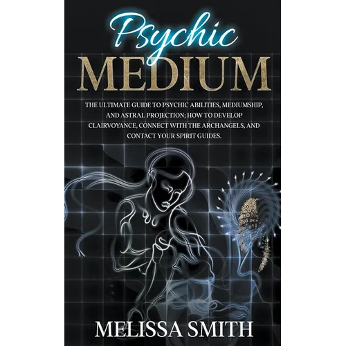 Psychic Medium: The Ultimate Guide to Psychic Abilities, Mediumship, and Astral Projection; How to Develop Clairvoyance, Connect with - Paperback