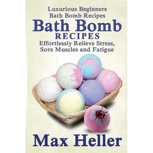 Bath Bomb Recipes: Luxurious Beginners Bath Bomb Recipes: Effortlessly Relieve Stress, Sore Muscles and Fatigue - Paperback