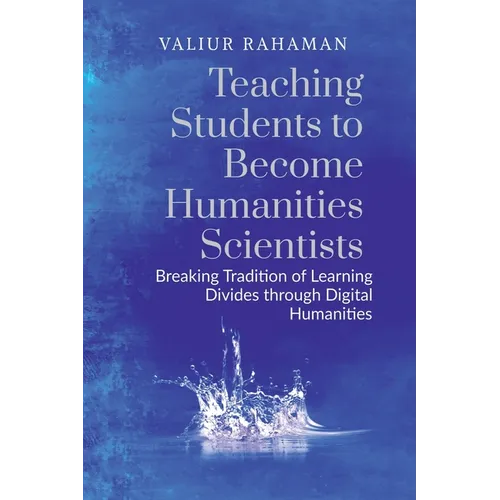 Teaching Students to Become Humanities Scientists: Breaking Tradition of Learning Divides through Digital Humanities - Paperback