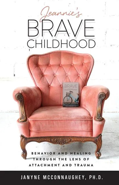Jeannie's Brave Childhood: Behavior and Healing through the Lens of Attachment and Trauma - Paperback