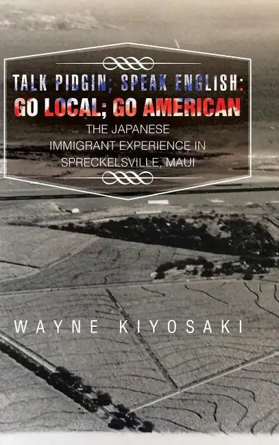 Talk Pidgin; Speak English: Go Local; Go American: The Japanese Immigrant Experience in Spreckelsville, Maui - Hardcover