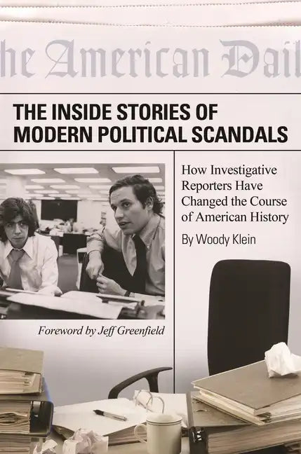 The Inside Stories of Modern Political Scandals: How Investigative Reporters Have Changed the Course of American History - Paperback