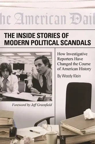 The Inside Stories of Modern Political Scandals: How Investigative Reporters Have Changed the Course of American History - Paperback