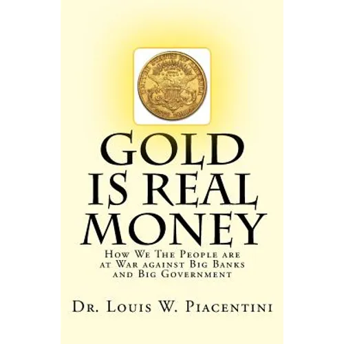 Gold Is Real Money: How We The People Are At War Against Big Banks And Big Government - Paperback