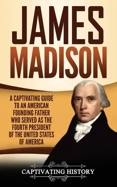 James Madison: A Captivating Guide to an American Founding Father Who Served as the Fourth President of the United States of America - Hardcover