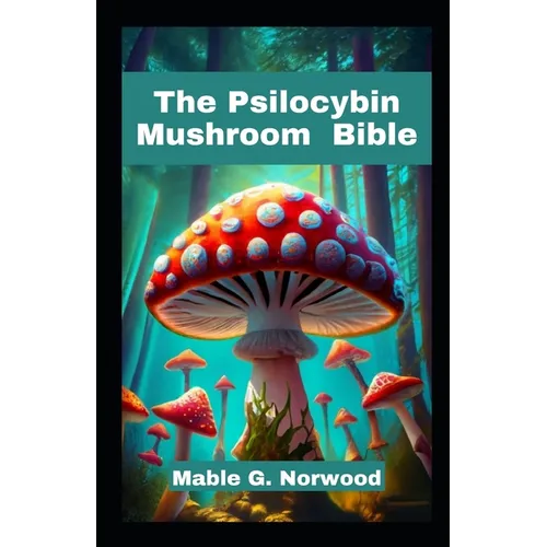 The Psilocybin Mushroom Bible: A Comprehensive Guide to Cultivating, Harvesting, and Exploring the Magic of Psychedelic Fungi - Paperback