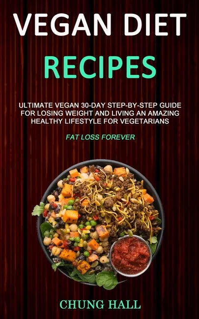 Vegan Diet Recipes: Ultimate Vegan 30-Day Step-By-Step Guide for Losing Weight and Living an Amazing Healthy Lifestyle for Vegetarians (Fa - Paperback