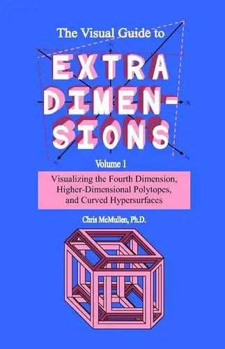 The Visual Guide To Extra Dimensions: Visualizing The Fourth Dimension, Higher-Dimensional Polytopes, And Curved Hypersurfaces - Paperback