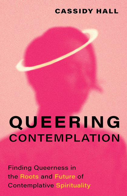 Queering Contemplation: Finding Queerness in the Roots and Future of Contemplative Spirituality - Hardcover