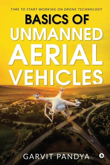 Basics of Unmanned Aerial Vehicles: Time to start working on Drone Technology - Paperback