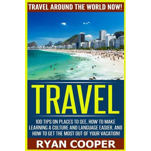 Travel: Travel Around The World NOW! - 100 Tips On Places To See, How To Make Learning A Culture And Language Easier, And How - Paperback