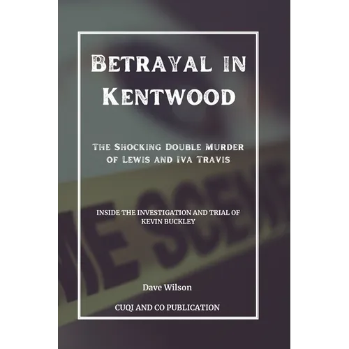 Betrayal in Kentwood: The Shocking Double Murder of Lewis and Iva Travis: Inside the Investigation and Trial of Kevin Buckley - Paperback