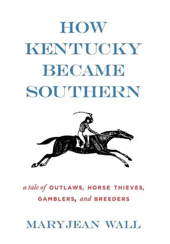 How Kentucky Became Southern: A Tale of Outlaws, Horse Thieves, Gamblers, and Breeders - Hardcover