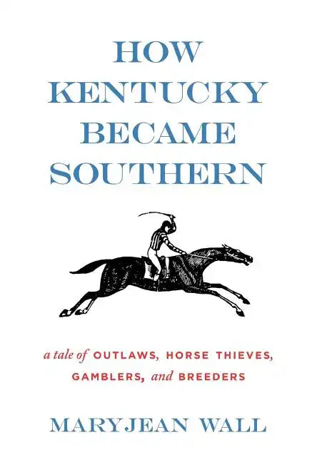 How Kentucky Became Southern: A Tale of Outlaws, Horse Thieves, Gamblers, and Breeders - Hardcover