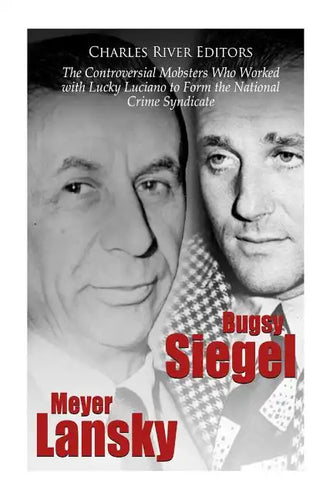 Bugsy Siegel and Meyer Lansky: The Controversial Mobsters Who Worked with Lucky Luciano to Form the National Crime Syndicate - Paperback