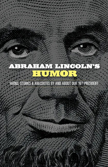 Abraham Lincoln's Humor: Yarns, Stories, and Anecdotes by and about Our 16th President - Paperback