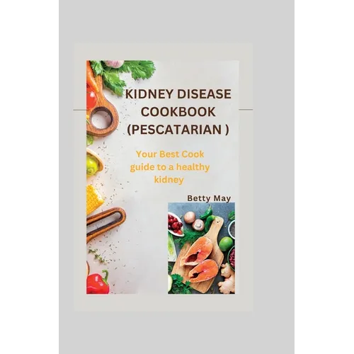 Kidney Disease Cookbook (Pescatarian ): Your Best Cook guide to a healthy kidney - Paperback