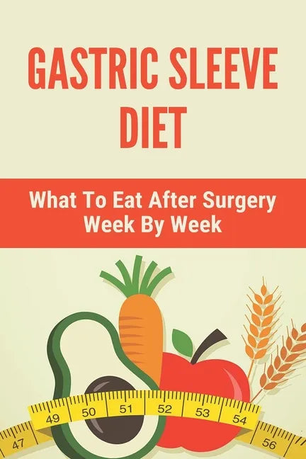 Gastric Sleeve Diet: What To Eat After Surgery Week By Week: Healthy Gastric Sleeve Recipes - Paperback