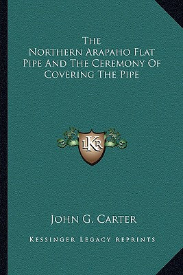 The Northern Arapaho Flat Pipe And The Ceremony Of Covering The Pipe - Paperback