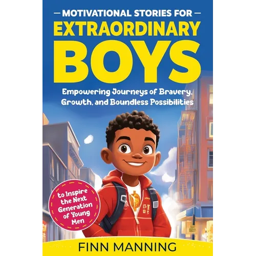 Motivational Stories for Extraordinary Boys: Empowering Journeys of Bravery, Growth, and Boundless Possibilities to Inspire the Next Generation of You - Paperback