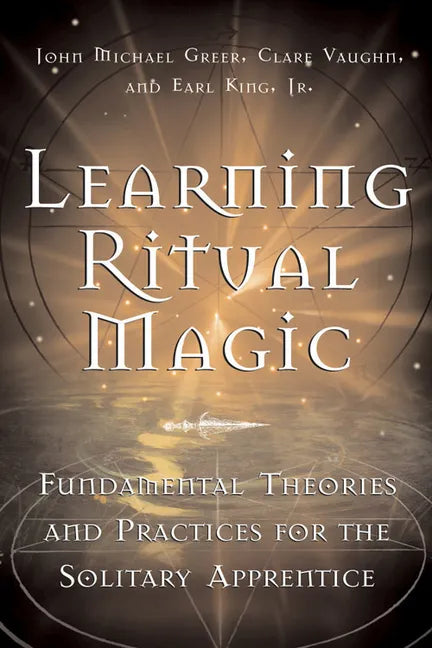 Learning Ritual Magic: Fundamental Theory and Practice for the Solitary Apprentice - Paperback