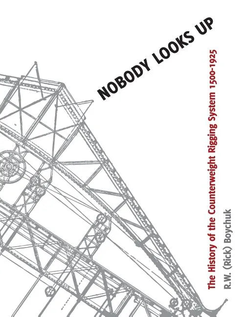 Nobody Looks Up: The History of the Counterweight Rigging System: 1500 to 1925 - Paperback