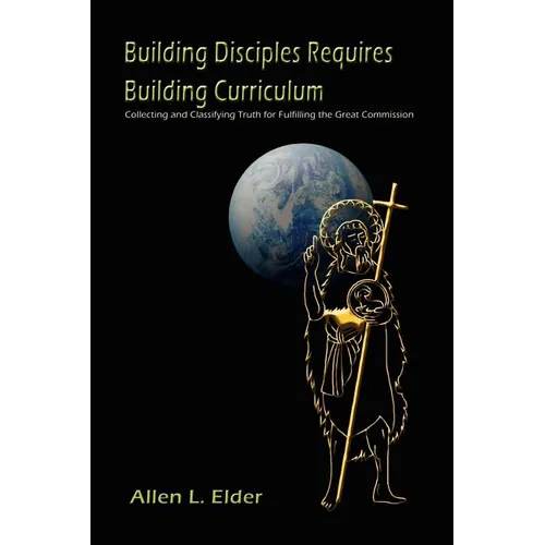 Building Disciples Requires Building Curriculum: Collecting and Classifying Truth for Fulfilling the Great Commission - Paperback