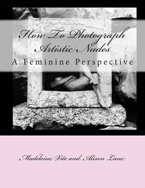 How To Photograph Artistic Nudes: A Feminine Perspective - Paperback