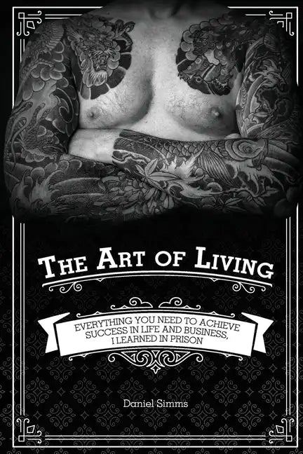 The Art of Living: Everything You Need to Achieve Success in Life and Business, I Learned in Prison - Paperback