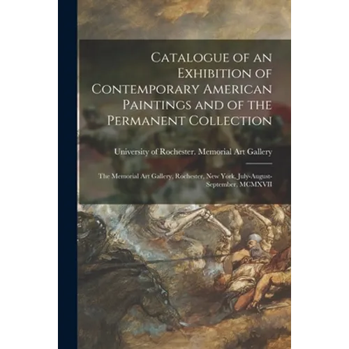 Catalogue of an Exhibition of Contemporary American Paintings and of the Permanent Collection: the Memorial Art Gallery, Rochester, New York, July-Aug - Paperback