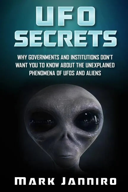 UFO Secrets: Why Governments and Institutions Don't Want You to Know About the Unexplained Phenomena of UFOS and Aliens - Paperback